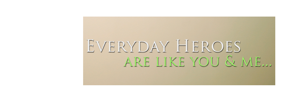 Everyday Hereos are like you & me...